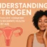 Understanding Estrogen: How This Key Hormone Shapes Women’s Health at Every Age