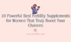 10 Powerful Best Fertility Supplements for Women That Truly Boost Your Chances