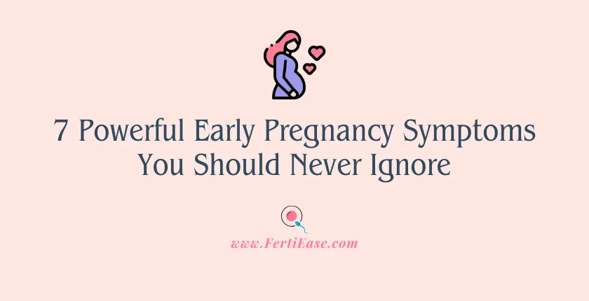 7 Powerful Early Pregnancy Symptoms You Should Never Ignore Fertiease