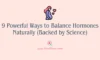 9 Powerful Ways to Balance Hormones Naturally (Backed by Science)