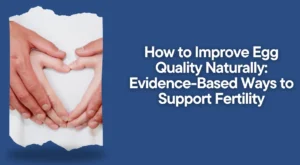 How to Improve Egg Quality Naturally: Evidence-Based Ways to Support Fertility