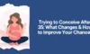 Trying to Conceive After 35: What Changes & How to Improve Your Chances