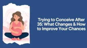 Trying to Conceive After 35: What Changes & How to Improve Your Chances