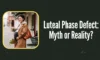 Luteal Phase Defect: Myth or Reality? (What Science Actually Says)